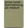 James Turrell - Wahrnehmung Als Medium by Maria Schloeter