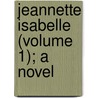 Jeannette Isabelle (Volume 1); A Novel by George Valentine Cox