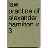 Law Practice of Alexander Hamilton V 3 by Joachim Goebel