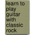 Learn to Play Guitar With Classic Rock