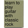 Learn to Play Guitar With Classic Rock door Toby Wine