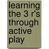 Learning The 3 R's Through Active Play door James H. Humphrey