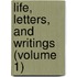 Life, Letters, And Writings (Volume 1)