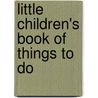 Little Children's Book Of Things To Do by Fiona Watts