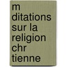 M Ditations Sur La Religion Chr Tienne door Fran Ois Pierre G. Guizot