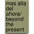 Mas alla del Ahora/ Beyond the Present