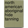 North American Aboriginal Hide Tanning by Morgan Baillargeon