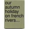 Our Autumn Holiday On French Rivers... door James L. Molloy