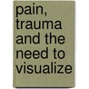 Pain, Trauma And The Need To Visualize by Stephanie Pabst