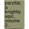 Parzifal, A Knightly Epic, Volume 2... by Wolfram von Eschenbach