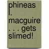 Phineas L. Macguire . . . Gets Slimed! by Frances O'Roarke Dowell