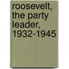 Roosevelt, The Party Leader, 1932-1945 by Sean J. Savage