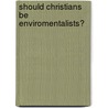 Should Christians Be Enviromentalists? door Dan Story