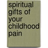 Spiritual Gifts of Your Childhood Pain door John E. Bradshaw