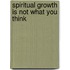 Spiritual Growth Is Not What You Think