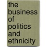 The Business Of Politics And Ethnicity by Sikko Visscher