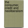 The Consumer, Credit And Neoliberalism by Christopher Payne