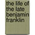 The Life Of The Late Benjamin Franklin