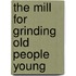 The Mill For Grinding Old People Young