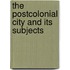 The Postcolonial City And Its Subjects
