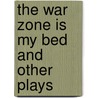The War Zone Is My Bed And Other Plays door Yasmine Rana