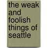 The Weak And Foolish Things Of Seattle by Barry Irwin Brophy