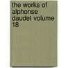 The Works Of Alphonse Daudet Volume 18 door Alphonse Daudet