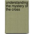 Understanding the Mystery of the Cross