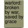 Warlord: Broken By War, Saved By Grace by Malcolm McConnell