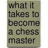 What It Takes To Become A Chess Master door Andy Soltis