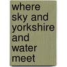 Where Sky And Yorkshire And Water Meet door Chris Fenton-Thomas