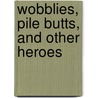 Wobblies, Pile Butts, And Other Heroes by Archie Green