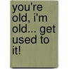 You're Old, I'm Old... Get Used to It! by Virginia Ironside