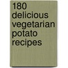 180 Delicious Vegetarian Potato Recipes door Elizabeth Young