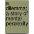 A Dilemma; A Story Of Mental Perplexity
