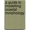 A Guide To Modelling Coastal Morphology door J.A. Roelvink