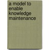 A Model To Enable Knowledge Maintenance door David A. Guerra-Zubiaga