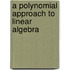 A Polynomial Approach To Linear Algebra