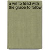 A Will To Lead With The Grace To Follow by William H. Willimon