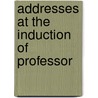 Addresses At The Induction Of Professor by Timothy Dwight