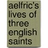 Aelfric's Lives Of Three English Saints