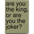 Are You The King, Or Are You The Joker?
