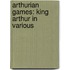Arthurian Games: King Arthur In Various