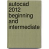 Autocad 2012 Beginning And Intermediate door Munir M. Hamad