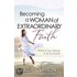 Becoming A Woman Of Extraordinary Faith