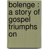 Bolenge : A Story Of Gospel Triumphs On by Eva N. 1877-1951 Dye