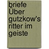 Briefe Über Gutzkow's Ritter Im Geiste door Alexander Jung