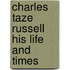 Charles Taze Russell His Life and Times