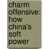 Charm Offensive: How China's Soft Power