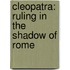 Cleopatra: Ruling In The Shadow Of Rome